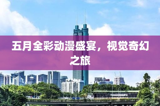 五月全彩動漫盛宴，視覺奇幻之旅