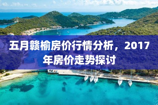 五月贛榆房?jī)r(jià)行情分析，2017年房?jī)r(jià)走勢(shì)探討