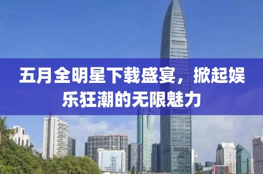 五月全明星下載盛宴，掀起娛樂(lè)狂潮的無(wú)限魅力
