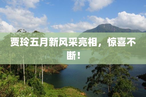 賈玲五月新風(fēng)采亮相，驚喜不斷！