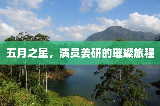 五月之星，演員姜研的璀璨旅程