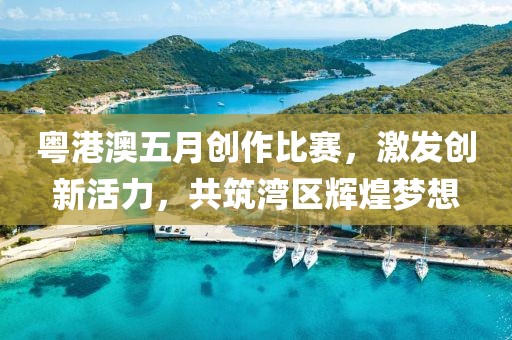 粵港澳五月創(chuàng)作比賽，激發(fā)創(chuàng)新活力，共筑灣區(qū)輝煌夢(mèng)想