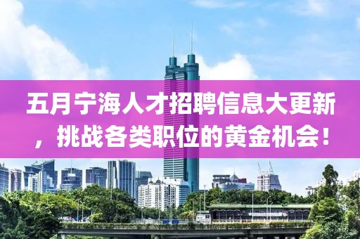 五月寧海人才招聘信息大更新，挑戰(zhàn)各類職位的黃金機(jī)會(huì)！