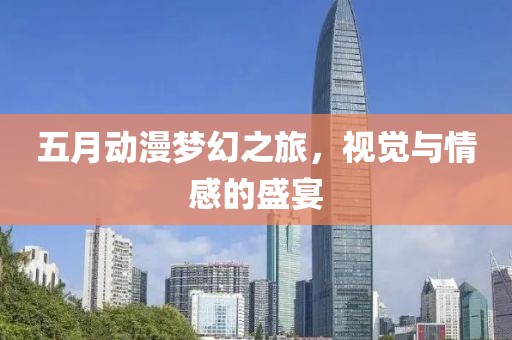 五月動漫夢幻之旅，視覺與情感的盛宴