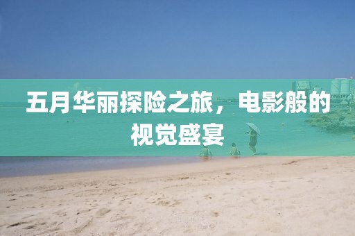 五月華麗探險之旅，電影般的視覺盛宴