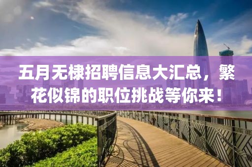 五月無棣招聘信息大匯總，繁花似錦的職位挑戰(zhàn)等你來！