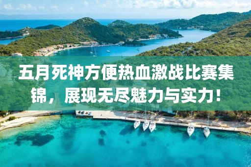 五月死神方便熱血激戰(zhàn)比賽集錦，展現(xiàn)無盡魅力與實力！