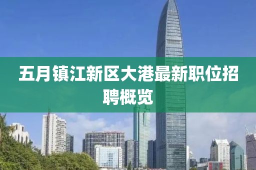 五月鎮(zhèn)江新區(qū)大港最新職位招聘概覽