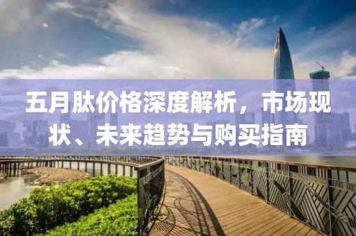 五月肽價(jià)格深度解析，市場(chǎng)現(xiàn)狀、未來(lái)趨勢(shì)與購(gòu)買(mǎi)指南