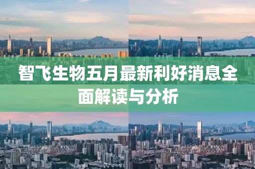 智飛生物五月最新利好消息全面解讀與分析