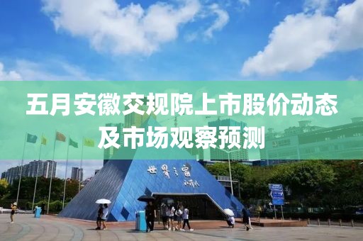 五月安徽交規(guī)院上市股價(jià)動(dòng)態(tài)及市場(chǎng)觀察預(yù)測(cè)