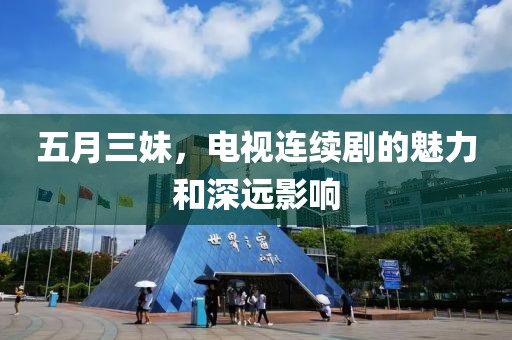 五月三妹，電視連續(xù)劇的魅力和深遠(yuǎn)影響
