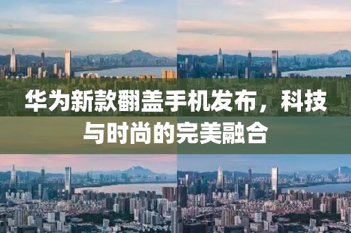 華為新款翻蓋手機(jī)發(fā)布，科技與時(shí)尚的完美融合