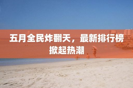 五月全民炸翻天，最新排行榜掀起熱潮