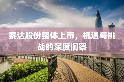 泰達(dá)股份整體上市，機(jī)遇與挑戰(zhàn)的深度洞察