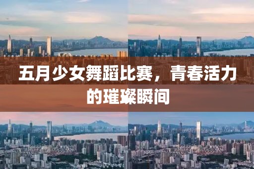 五月少女舞蹈比賽，青春活力的璀璨瞬間