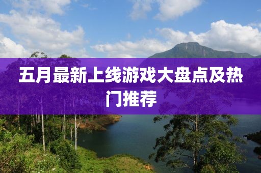 五月最新上線游戲大盤點及熱門推薦