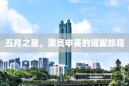 五月之星，演員申英的璀璨旅程