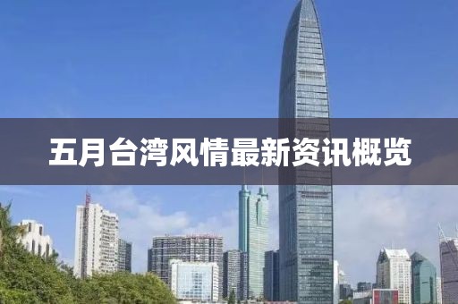 五月臺灣風(fēng)情最新資訊概覽