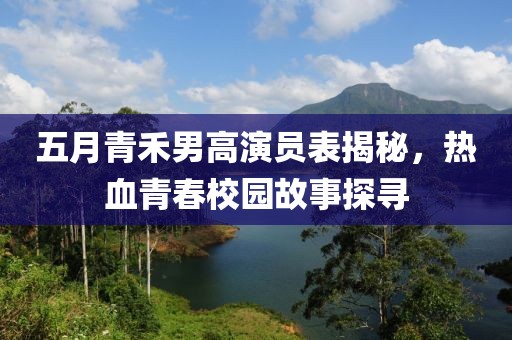 五月青禾男高演員表揭秘，熱血青春校園故事探尋
