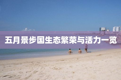 五月景步國生態(tài)繁榮與活力一覽