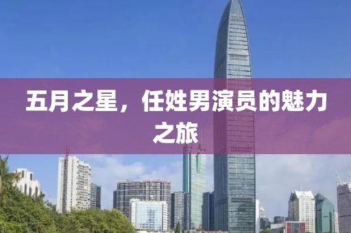 五月之星，任姓男演員的魅力之旅
