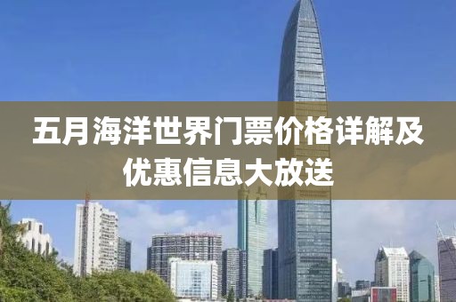 五月海洋世界門票價格詳解及優(yōu)惠信息大放送