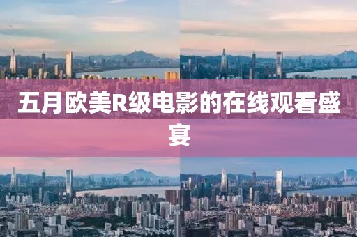 五月歐美R級(jí)電影的在線觀看盛宴