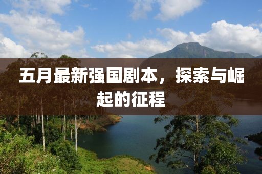 五月最新強(qiáng)國(guó)劇本，探索與崛起的征程