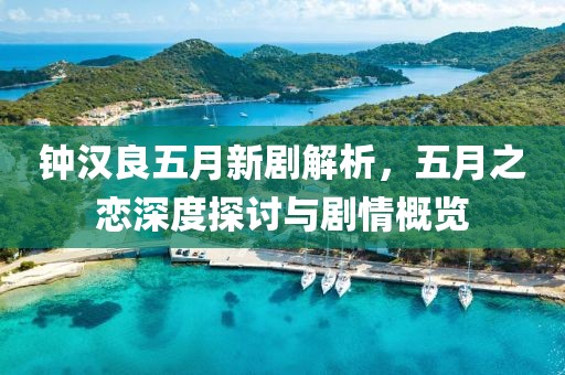 鐘漢良五月新劇解析，五月之戀深度探討與劇情概覽