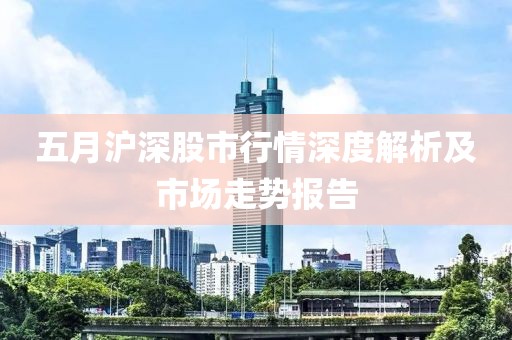 五月滬深股市行情深度解析及市場走勢報告