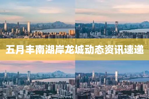 五月豐南湖岸龍城動態(tài)資訊速遞