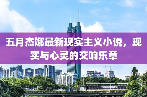五月杰娜最新現(xiàn)實(shí)主義小說，現(xiàn)實(shí)與心靈的交響樂章