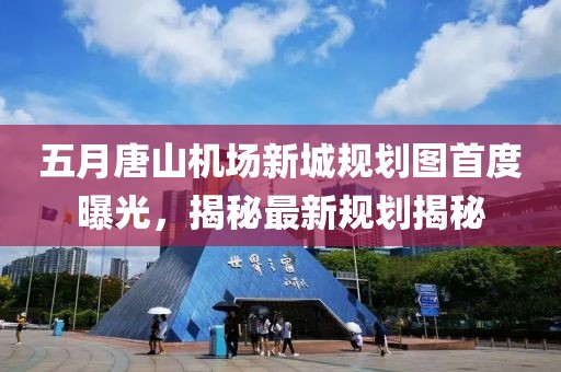 五月唐山機(jī)場(chǎng)新城規(guī)劃圖首度曝光，揭秘最新規(guī)劃揭秘