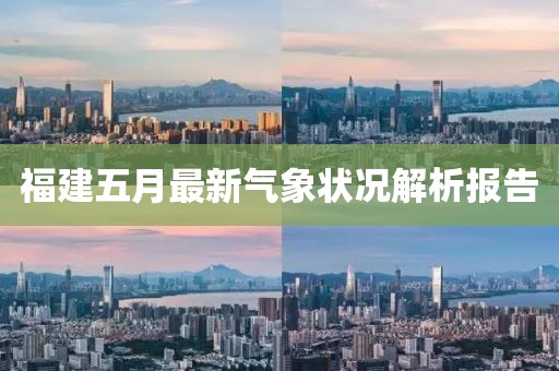 福建五月最新氣象狀況解析報(bào)告