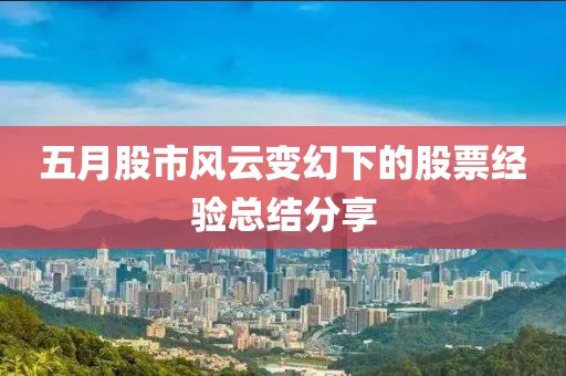 五月股市風(fēng)云變幻下的股票經(jīng)驗總結(jié)分享