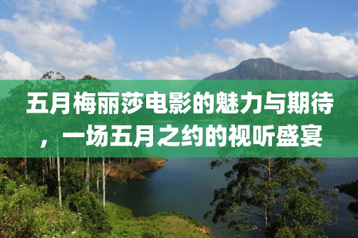 五月梅麗莎電影的魅力與期待，一場五月之約的視聽盛宴