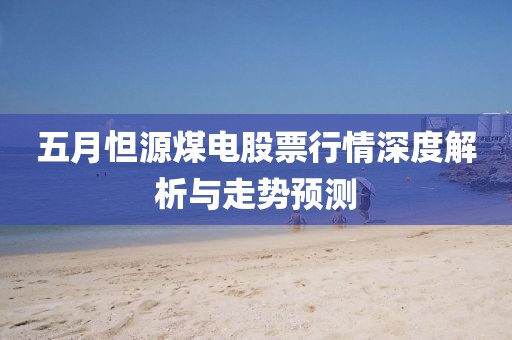 五月怛源煤電股票行情深度解析與走勢預(yù)測