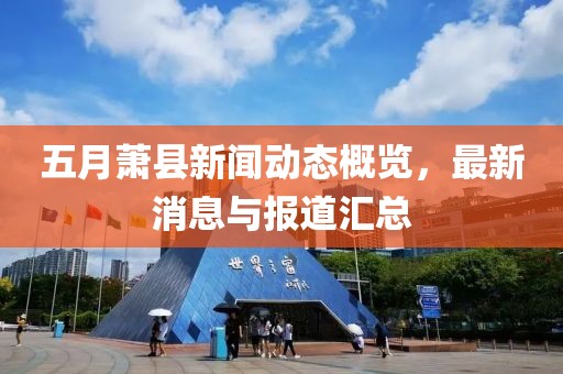 五月蕭縣新聞動態(tài)概覽，最新消息與報道匯總