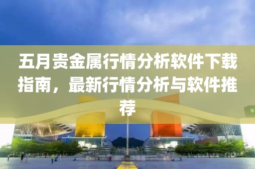 五月貴金屬行情分析軟件下載指南，最新行情分析與軟件推薦