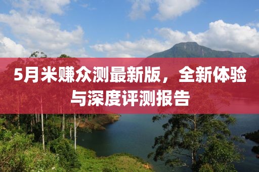5月米賺眾測(cè)最新版，全新體驗(yàn)與深度評(píng)測(cè)報(bào)告
