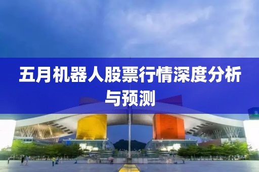 五月機(jī)器人股票行情深度分析與預(yù)測(cè)