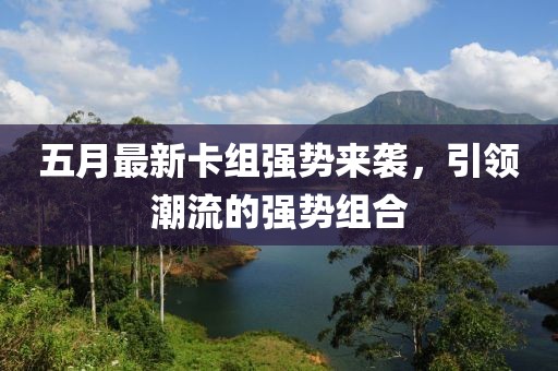 五月最新卡組強勢來襲，引領(lǐng)潮流的強勢組合
