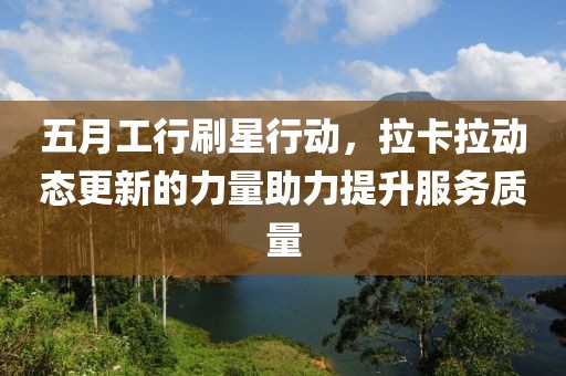 五月工行刷星行動(dòng)，拉卡拉動(dòng)態(tài)更新的力量助力提升服務(wù)質(zhì)量
