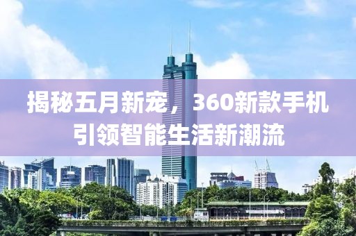揭秘五月新寵，360新款手機引領智能生活新潮流