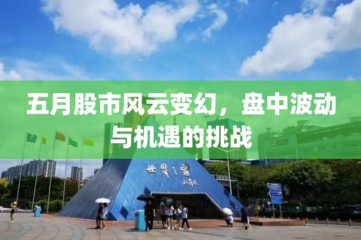 五月股市風(fēng)云變幻，盤中波動(dòng)與機(jī)遇的挑戰(zhàn)