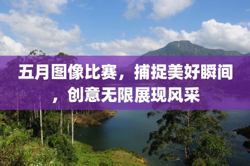 五月圖像比賽，捕捉美好瞬間，創(chuàng)意無限展現(xiàn)風(fēng)采