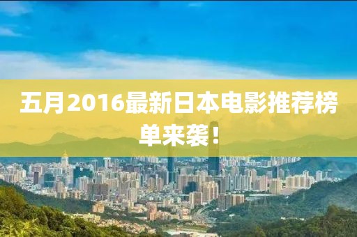 五月2016最新日本電影推薦榜單來襲！