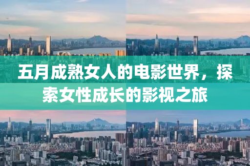 五月成熟女人的電影世界，探索女性成長(zhǎng)的影視之旅