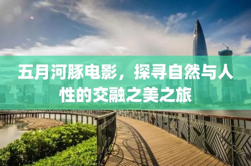 五月河豚電影，探尋自然與人性的交融之美之旅